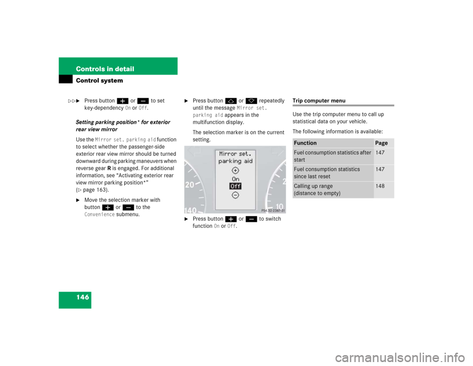 MERCEDES-BENZ C WAGON 2005 S203 Owners Manual 146 Controls in detailControl system
Press buttonæ orç to set 
key-dependency 
On or 
Off
. 
Setting parking position* for exterior 
rear view mirror
Use the 
Mirror set. parking aid
 function 
to 