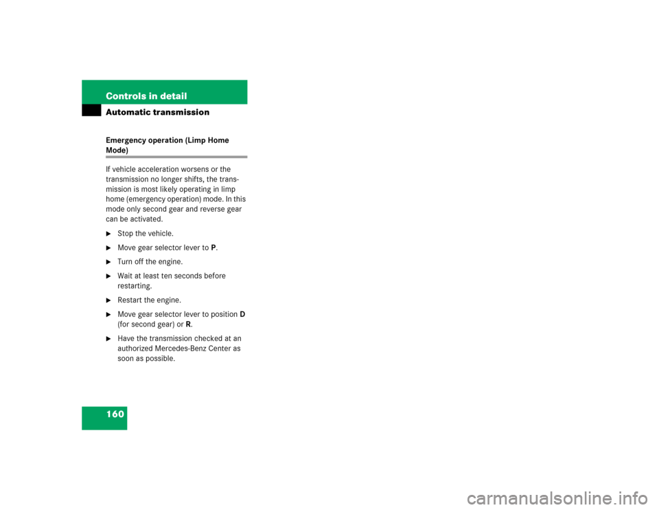 MERCEDES-BENZ C WAGON 2005 S203 Owners Manual 160 Controls in detailAutomatic transmissionEmergency operation (Limp Home Mode)
If vehicle acceleration worsens or the 
transmission no longer shifts, the trans-
mission is most likely operating in l
