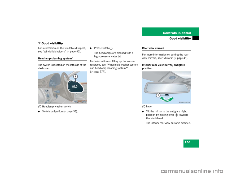 MERCEDES-BENZ C WAGON 2005 S203 Owners Manual 161 Controls in detail
Good visibility
Good visibility
For information on the windshield wipers, 
see “Windshield wipers” (
page 50).
Headlamp cleaning system*
The switch is located on the left 