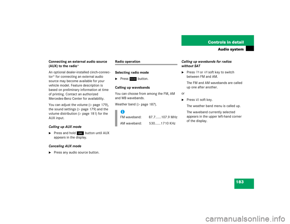 MERCEDES-BENZ C WAGON 2005 S203 User Guide 183 Controls in detail
Audio system
Connecting an external audio source 
(AUX) to the radio*
An optional dealer-installed cinch-connec-
tor* for connecting an external audio 
source may become availab