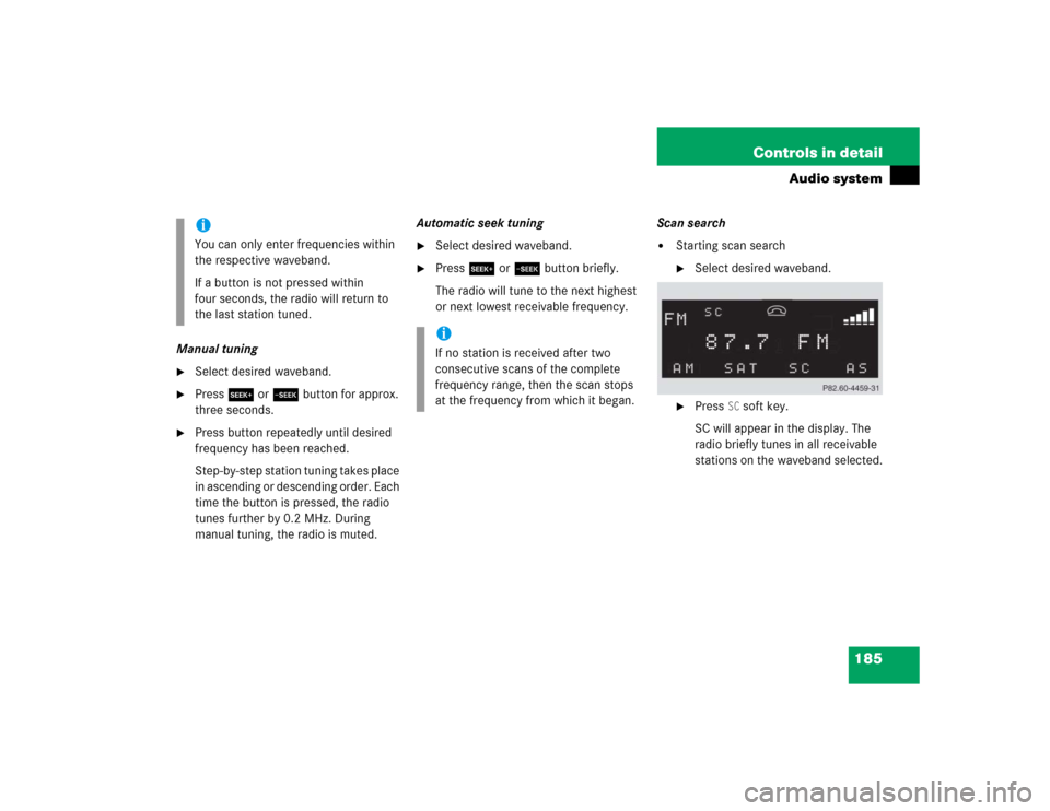 MERCEDES-BENZ C WAGON 2005 S203 User Guide 185 Controls in detail
Audio system
Manual tuning
Select desired waveband.

Press S or Tbutton for approx. 
three seconds.

Press button repeatedly until desired 
frequency has been reached.
Step-b