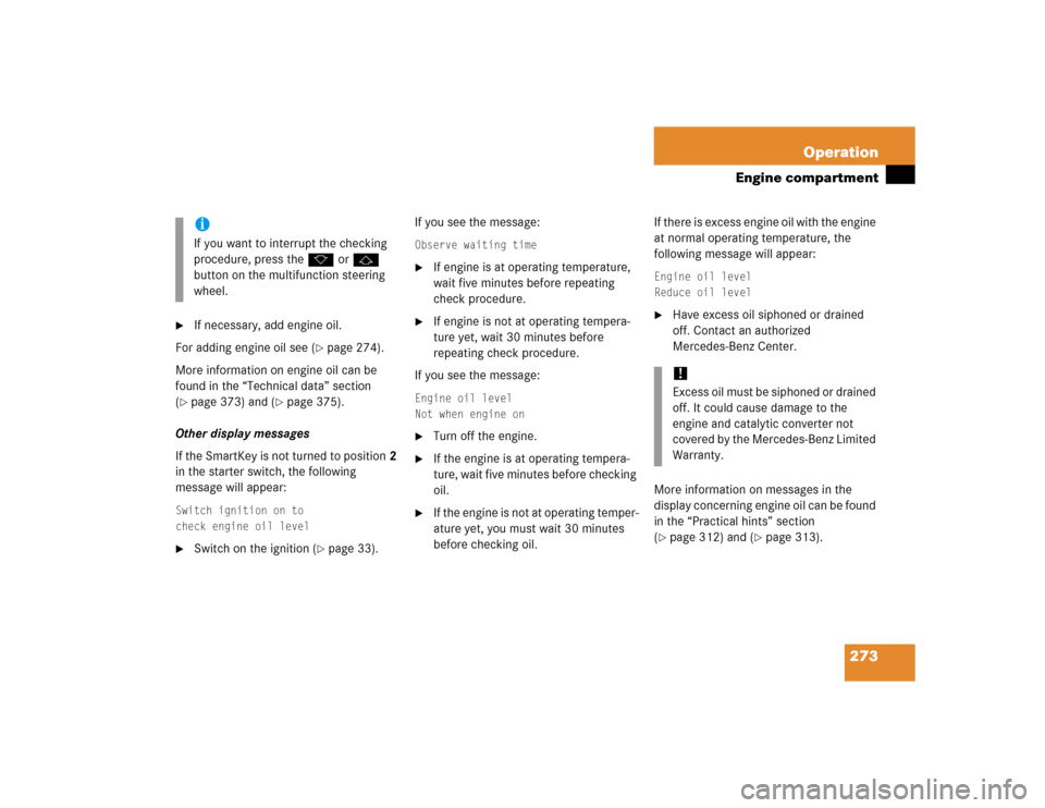 MERCEDES-BENZ C WAGON 2005 S203 Owners Manual 273 Operation
Engine compartment

If necessary, add engine oil.
For adding engine oil see (
page 274).
More information on engine oil can be 
found in the “Technical data” section 
(
page 373) 
