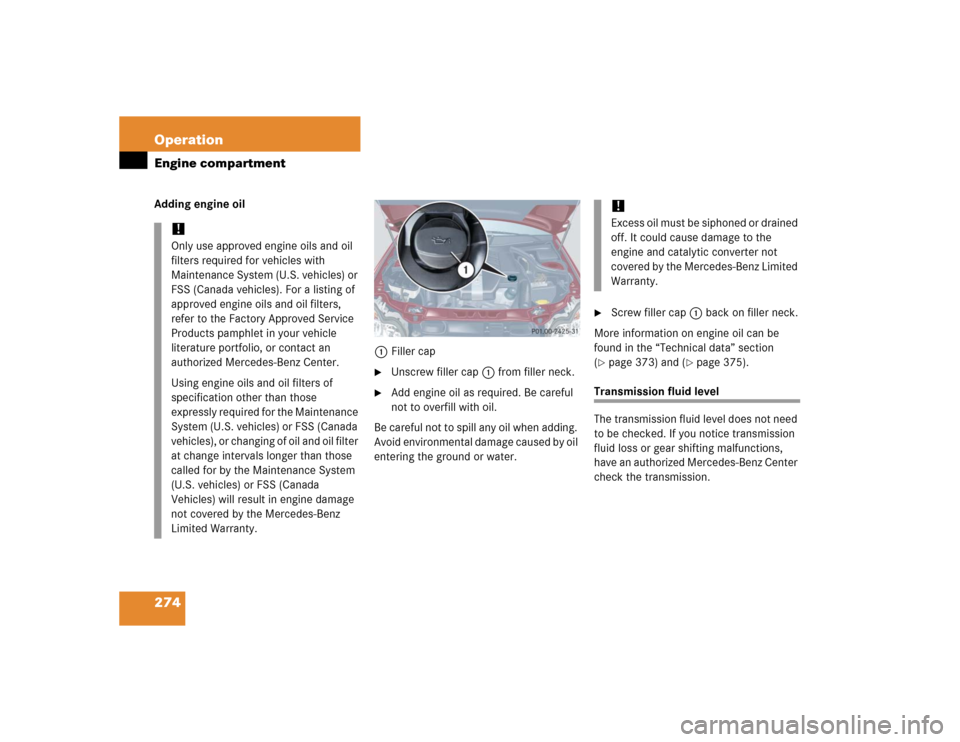 MERCEDES-BENZ C WAGON 2005 S203 User Guide 274 OperationEngine compartmentAdding engine oil
1Filler cap

Unscrew filler cap1 from filler neck.

Add engine oil as required. Be careful 
not to overfill with oil.
Be careful not to spill any oil