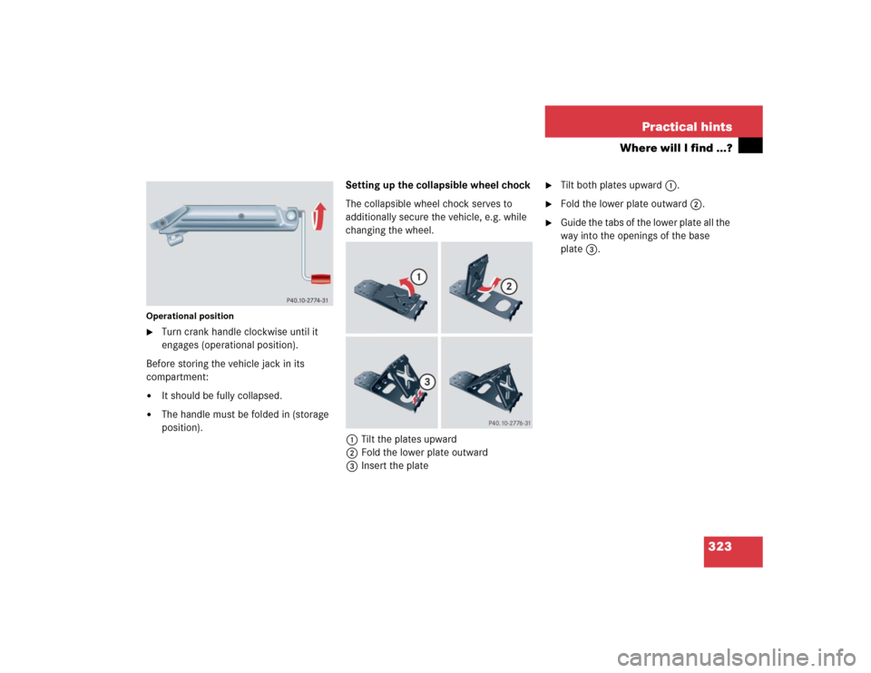 MERCEDES-BENZ C WAGON 2005 S203 User Guide 323 Practical hints
Where will I find ...?
Operational position
Turn crank handle clockwise until it 
engages (operational position).
Before storing the vehicle jack in its 
compartment:

It should 