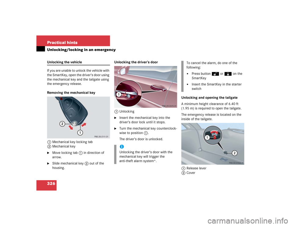 MERCEDES-BENZ C WAGON 2005 S203 Owners Manual 326 Practical hintsUnlocking/locking in an emergencyUnlocking the vehicle
If you are unable to unlock the vehicle with 
the SmartKey, open the driver’s door using 
the mechanical key and the tailgat