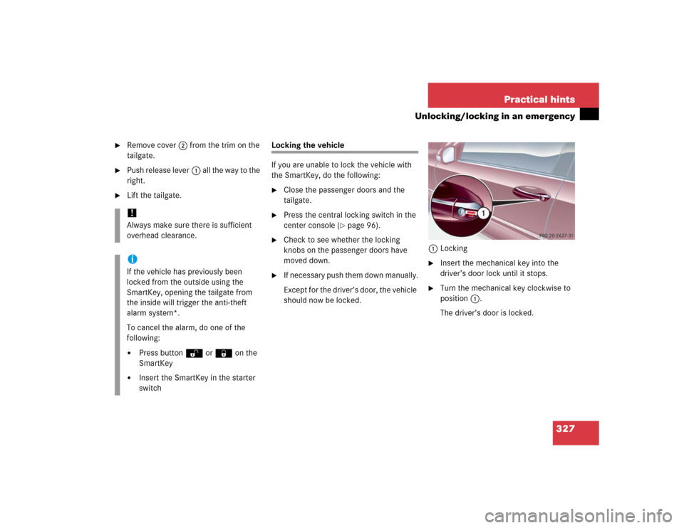 MERCEDES-BENZ C WAGON 2005 S203 Owners Manual 327 Practical hints
Unlocking/locking in an emergency

Remove cover2 from the trim on the 
tailgate.

Push release lever1 all the way to the 
right.

Lift the tailgate.
Locking the vehicle
If you a