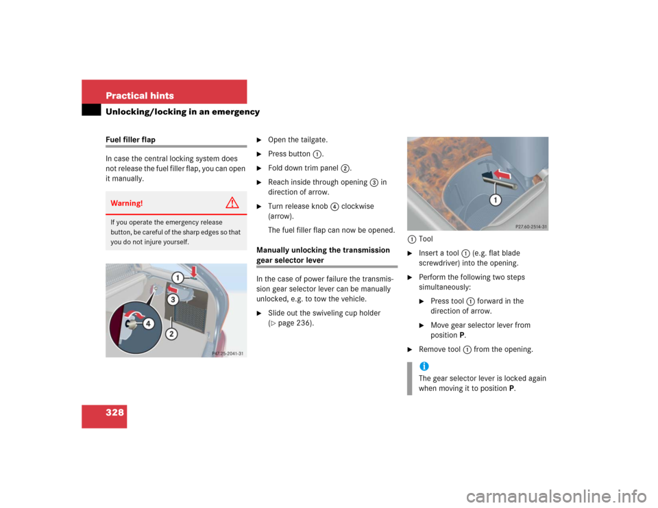 MERCEDES-BENZ C WAGON 2005 S203 Owners Manual 328 Practical hintsUnlocking/locking in an emergencyFuel filler flap
In case the central locking system does 
not release the fuel filler flap, you can open 
it manually.

Open the tailgate.

Press 
