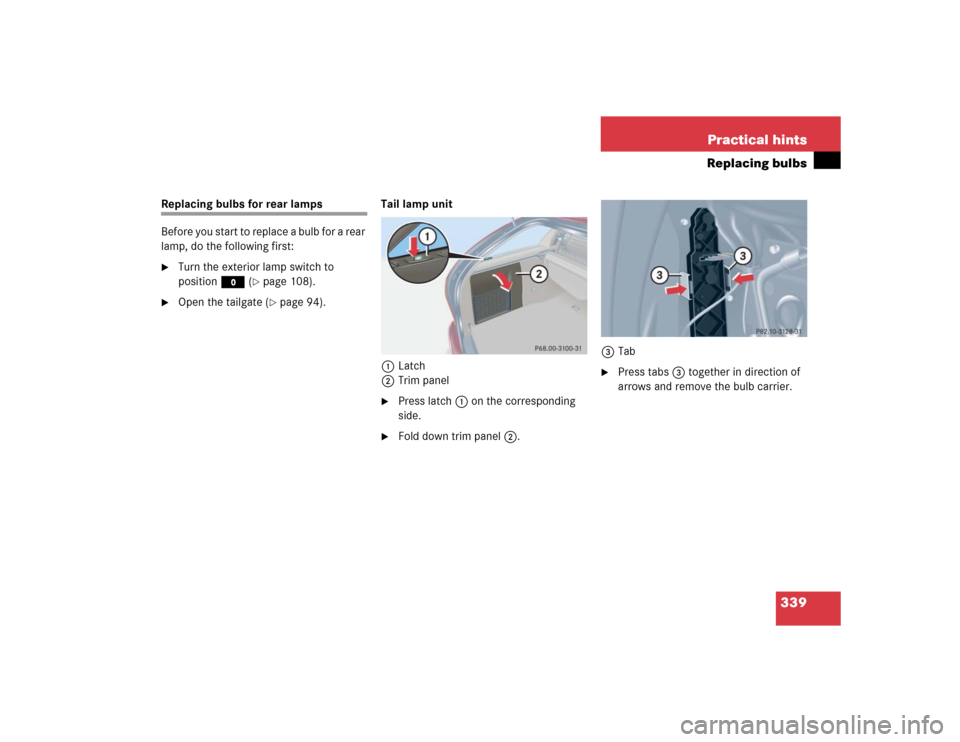 MERCEDES-BENZ C WAGON 2005 S203 User Guide 339 Practical hints
Replacing bulbs
Replacing bulbs for rear lamps
Before you start to replace a bulb for a rear 
lamp, do the following first:
Turn the exterior lamp switch to 
positionM (
page 108