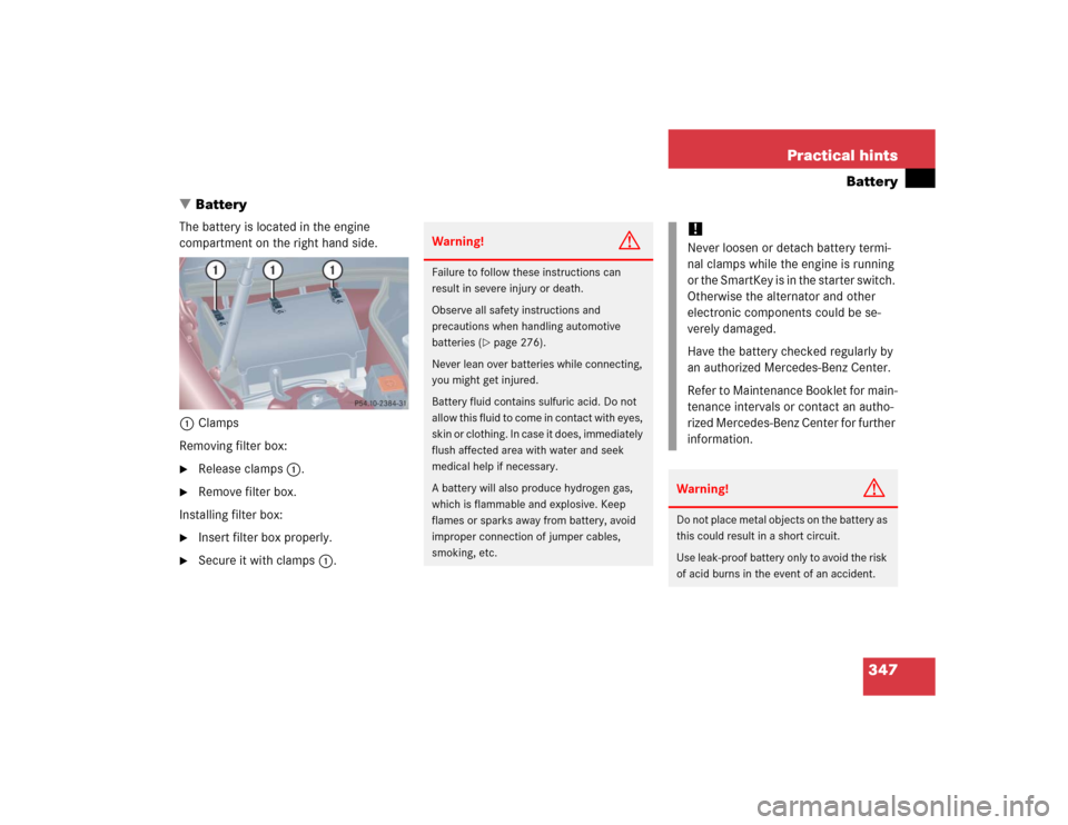 MERCEDES-BENZ C WAGON 2005 S203 Owners Manual 347 Practical hints
Battery
Battery
The battery is located in the engine 
compartment on the right hand side.
1Clamps
Removing filter box:
Release clamps1.

Remove filter box.
Installing filter box