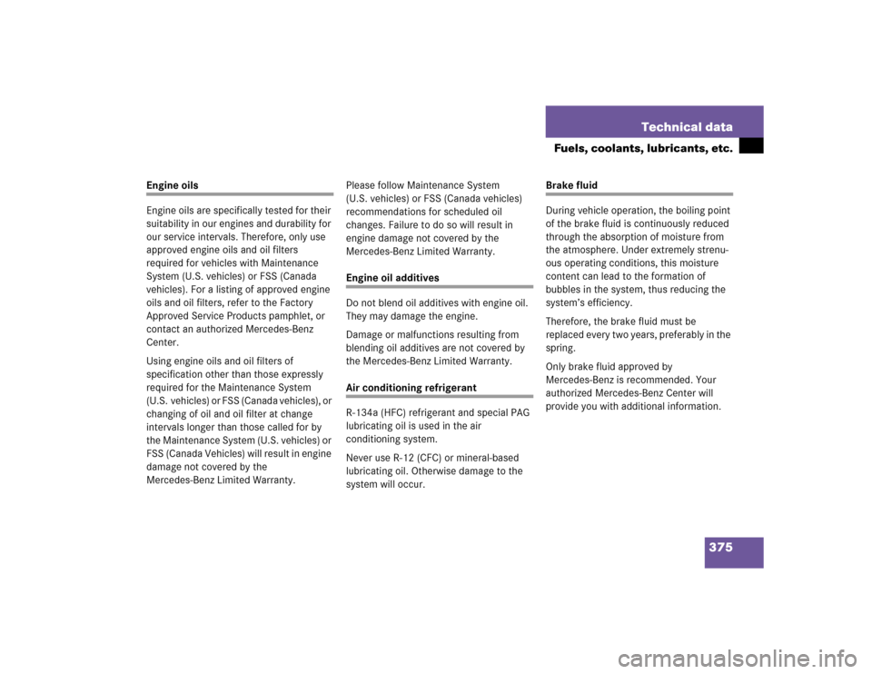 MERCEDES-BENZ C WAGON 2005 S203 User Guide 375 Technical data
Fuels, coolants, lubricants, etc.
Engine oils
Engine oils are specifically tested for their 
suitability in our engines and durability for 
our service intervals. Therefore, only us