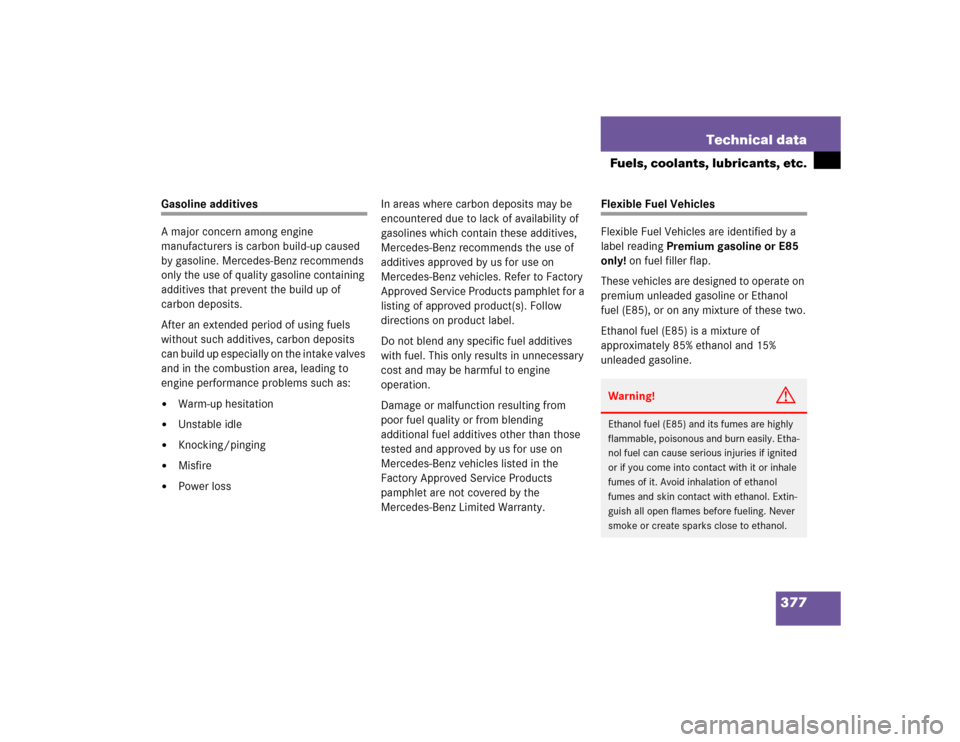 MERCEDES-BENZ C WAGON 2005 S203 Owners Manual 377 Technical data
Fuels, coolants, lubricants, etc.
Gasoline additives
A major concern among engine 
manufacturers is carbon build-up caused 
by gasoline. Mercedes-Benz recommends 
only the use of qu