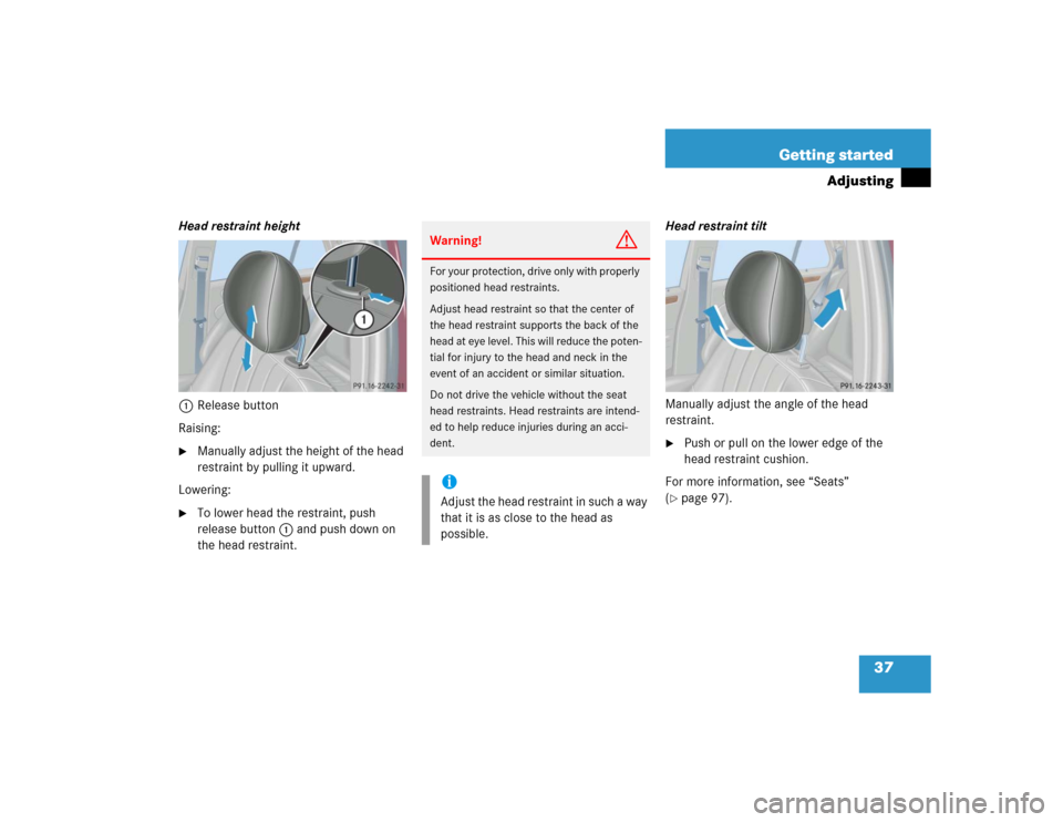 MERCEDES-BENZ C WAGON 2005 S203 Owners Manual 37 Getting started
Adjusting
Head restraint height
1Release button
Raising:
Manually adjust the height of the head 
restraint by pulling it upward.
Lowering:

To lower head the restraint, push 
rele