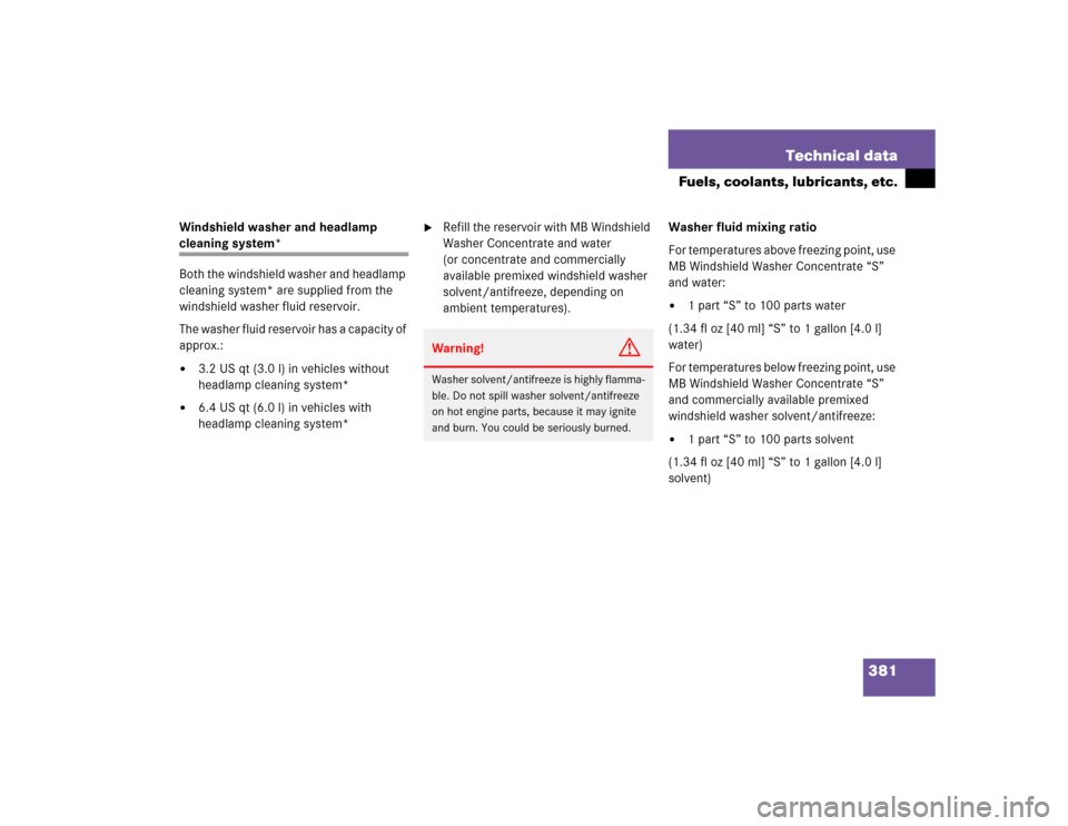 MERCEDES-BENZ C WAGON 2005 S203 Owners Manual 381 Technical data
Fuels, coolants, lubricants, etc.
Windshield washer and headlamp cleaning system*
Both the windshield washer and headlamp 
cleaning system* are supplied from the 
windshield washer 