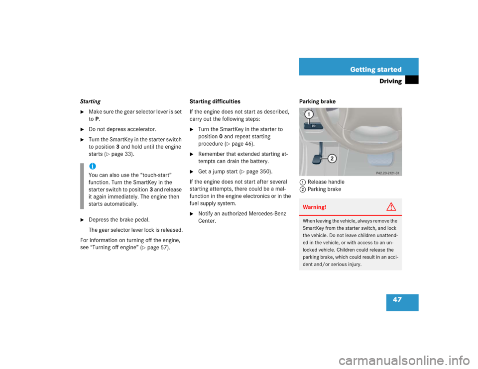 MERCEDES-BENZ C WAGON 2005 S203 Service Manual 47 Getting started
Driving
Starting
M a k e  s u r e  t h e  g e a r  s e l e c t o r  l e v e r  i s  s e t  
toP.

Do not depress accelerator.

Turn the SmartKey in the starter switch 
to positio