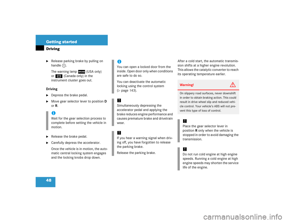 MERCEDES-BENZ C WAGON 2005 S203 Service Manual 48 Getting startedDriving
Release parking brake by pulling on 
handle1.
The warning lamp; (USA only) 
or3 (Canada only) in the 
instrument cluster goes out. 
Driving

Depress the brake pedal.

Move