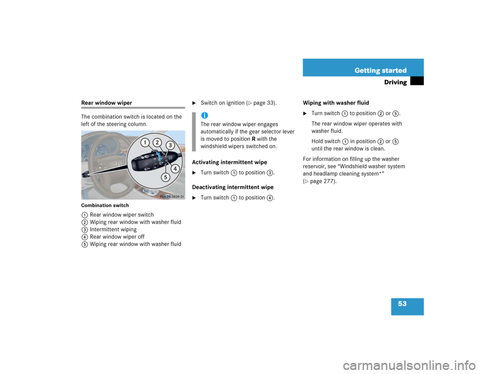 MERCEDES-BENZ C WAGON 2005 S203 Workshop Manual 53 Getting started
Driving
Rear window wiper
The combination switch is located on the 
left of the steering column.Combination switch1Rear window wiper switch
2Wiping rear window with washer fluid
3In