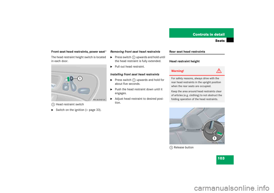 MERCEDES-BENZ C COUPE 2005 CL203 Owners Manual 103 Controls in detailSeats
Front seat head restraints, power seat*
The head restraint height switch is located 
in each door.
1Head restraint switch
Switch on the ignition (
page 33).Removing front