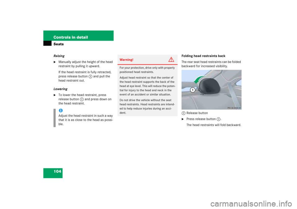 MERCEDES-BENZ C COUPE 2005 CL203 Owners Manual 104 Controls in detailSeatsRaising
Manually adjust the height of the head 
restraint by pulling it upward.
If the head restraint is fully retracted, 
press release button1 and pull the 
head restrain