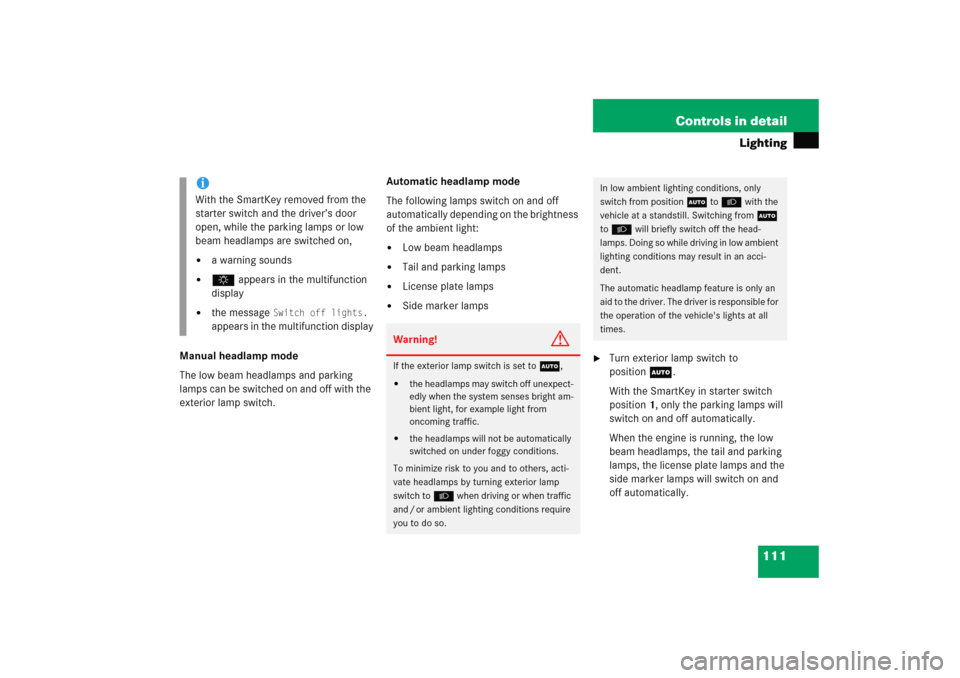 MERCEDES-BENZ C COUPE 2005 CL203 User Guide 111 Controls in detail
Lighting
Manual headlamp mode
The low beam headlamps and parking 
lamps can be switched on and off with the 
exterior lamp switch.Automatic headlamp mode
The following lamps swi