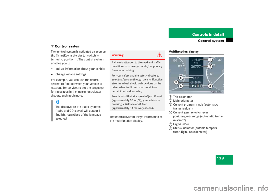 MERCEDES-BENZ C COUPE 2005 CL203 Owners Manual 123 Controls in detail
Control system
Control system
The control system is activated as soon as 
the SmartKey in the starter switch is 
turned to position1. The control system 
enables you to
call u
