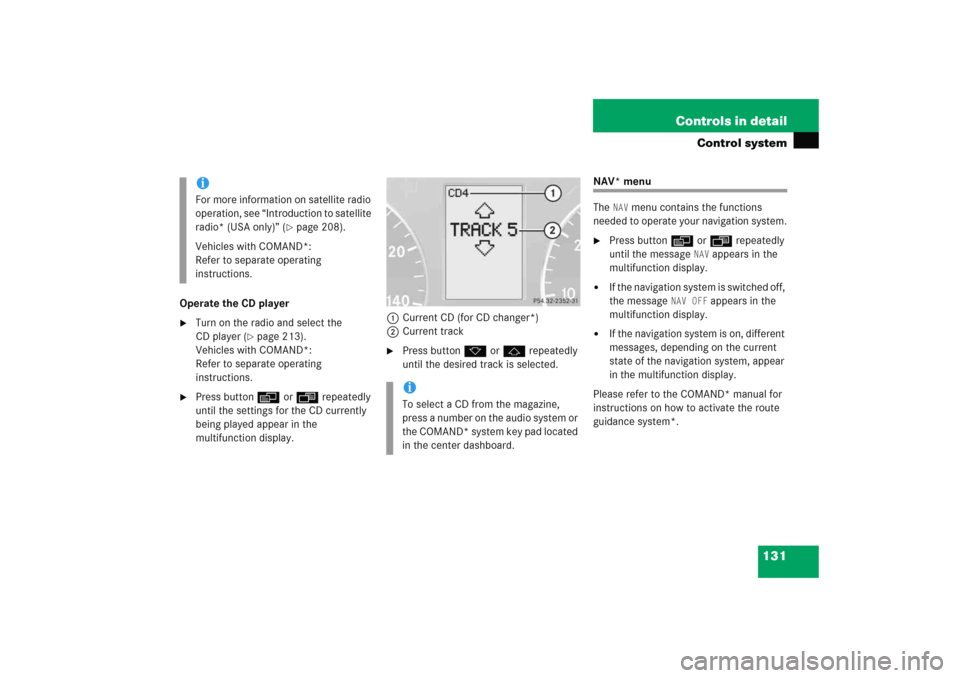 MERCEDES-BENZ C COUPE 2005 CL203 Owners Manual 131 Controls in detail
Control system
Operate the CD player
Turn on the radio and select the 
CD player (
page 213).
Vehicles with COMAND*:
Refer to separate operating 
instructions.

Press button�