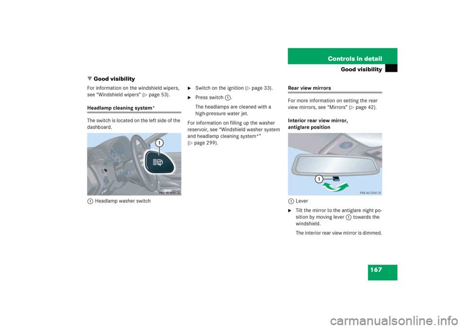 MERCEDES-BENZ C COUPE 2005 CL203 User Guide 167 Controls in detail
Good visibility
Good visibility
For information on the windshield wipers, 
see “Windshield wipers” (
page 53).
Headlamp cleaning system*
The switch is located on the left 