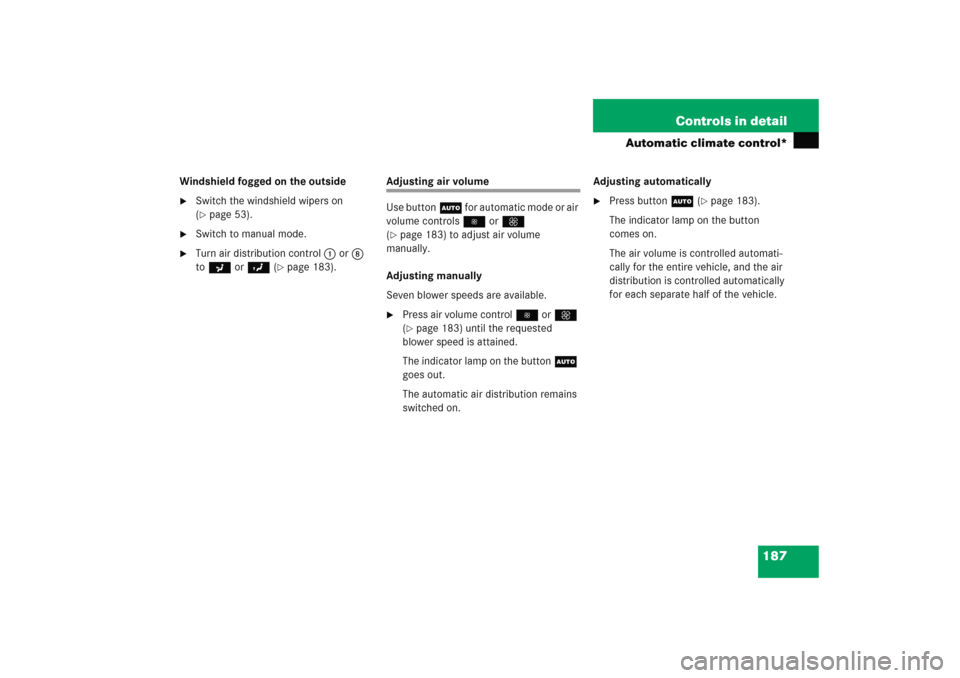 MERCEDES-BENZ C COUPE 2005 CL203 Owners Manual 187 Controls in detail
Automatic climate control*
Windshield fogged on the outside
Switch the windshield wipers on 
(page 53).

Switch to manual mode.

Turn air distribution control1 or8 
toa orY 