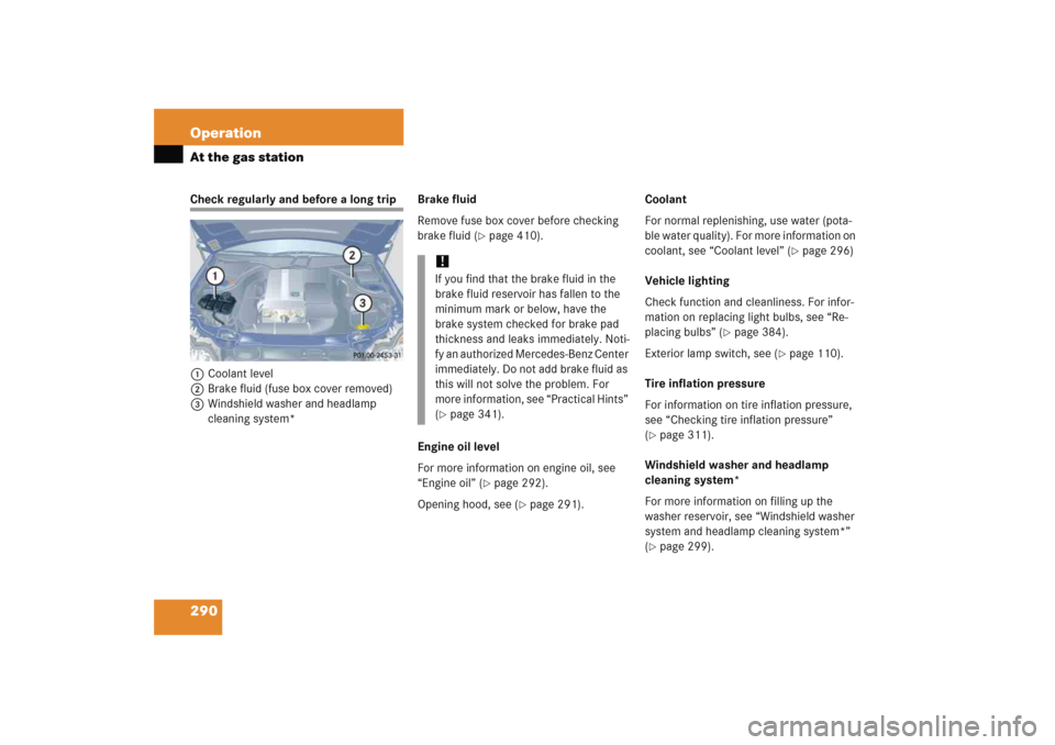 MERCEDES-BENZ C COUPE 2005 CL203 Owners Manual 290 OperationAt the gas stationCheck regularly and before a long trip
1Coolant level
2Brake fluid (fuse box cover removed)
3Windshield washer and headlamp 
cleaning system*Brake fluid
Remove fuse box 