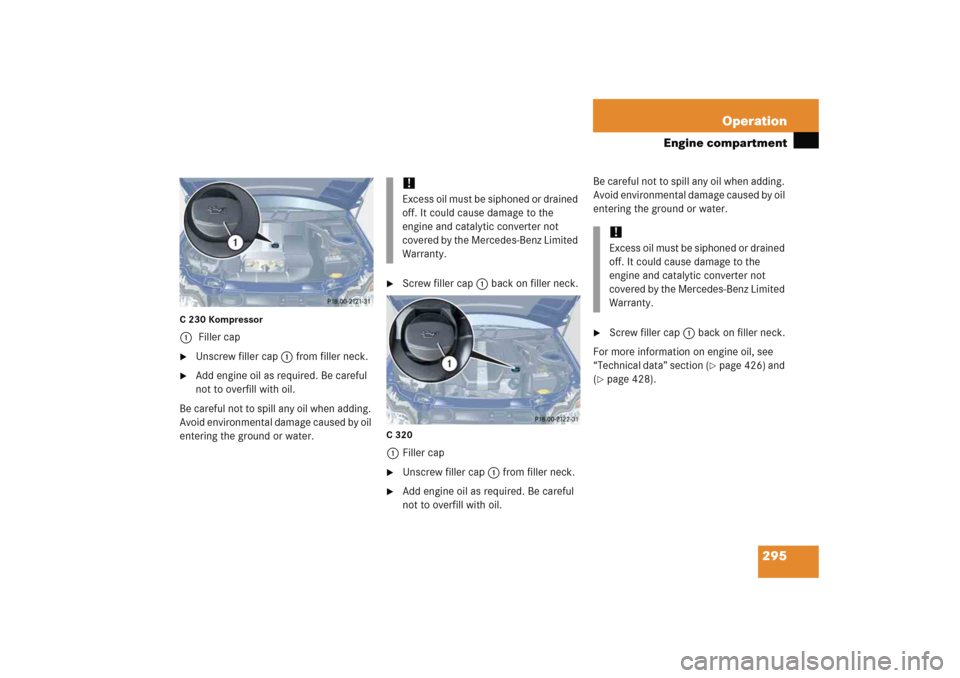 MERCEDES-BENZ C COUPE 2005 CL203 Owners Manual 295 Operation
Engine compartment
C 230 Kompressor1 Filler cap
Unscrew filler cap1 from filler neck.

Add engine oil as required. Be careful 
not to overfill with oil.
Be careful not to spill any oil