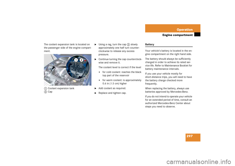 MERCEDES-BENZ C COUPE 2005 CL203 User Guide 297 Operation
Engine compartment
The coolant expansion tank is located on 
the passenger side of the engine compart-
ment. 
1Coolant expansion tank
2Cap

Using a rag, turn the cap2 slowly 
approximat