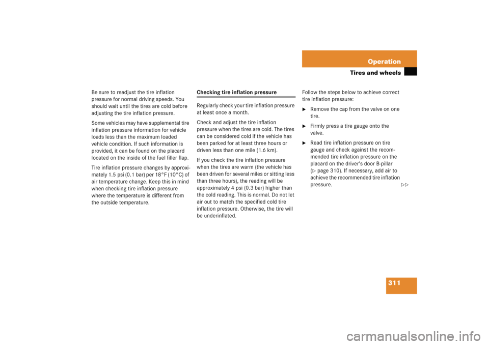 MERCEDES-BENZ C COUPE 2005 CL203 User Guide 311 Operation
Tires and wheels
Be sure to readjust the tire inflation 
pressure for normal driving speeds. You 
should wait until the tires are cold before 
adjusting the tire inflation pressure. 
Som