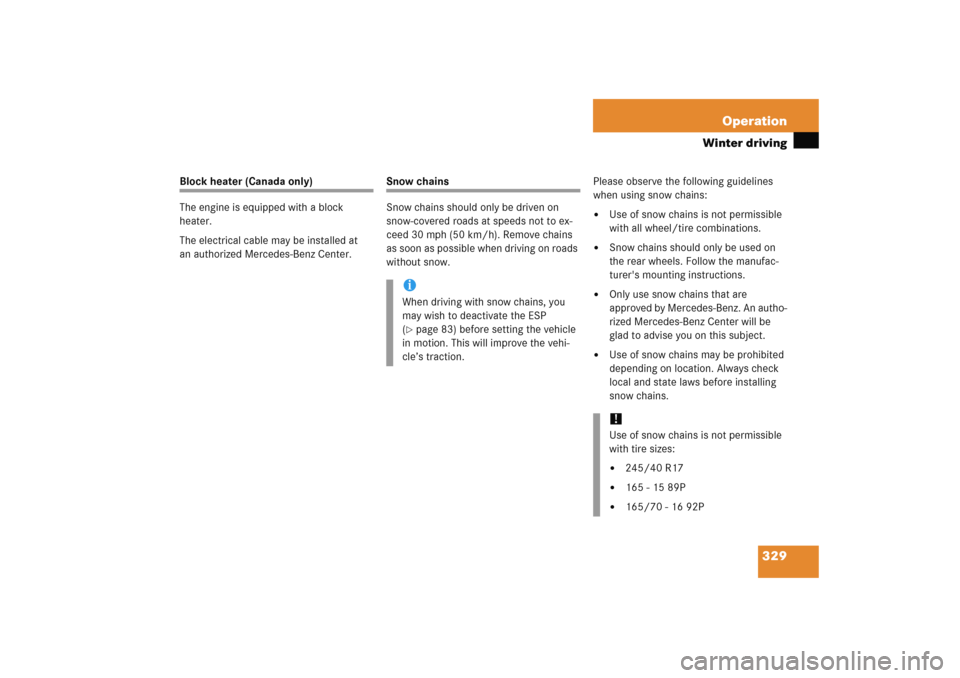 MERCEDES-BENZ C COUPE 2005 CL203 Owners Manual 329 Operation
Winter driving
Block heater (Canada only)
The engine is equipped with a block 
heater.
The electrical cable may be installed at 
an authorized Mercedes-Benz Center.
Snow chains
Snow chai