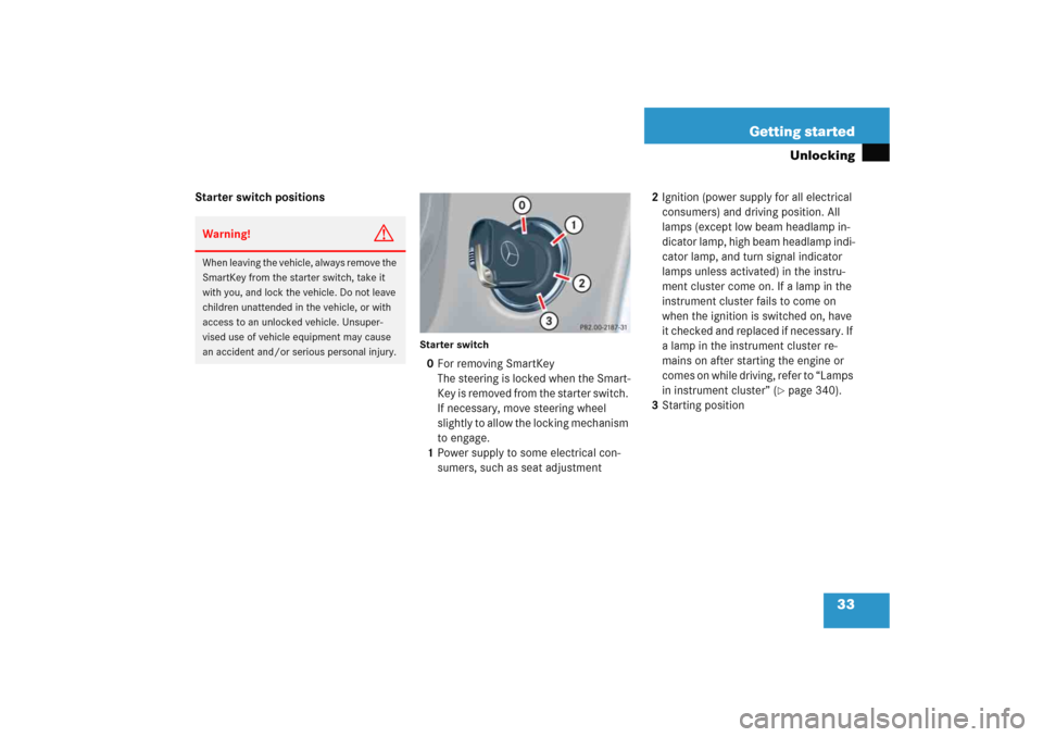 MERCEDES-BENZ C COUPE 2005 CL203 Owners Guide 33 Getting started
Unlocking
Starter switch positions
Starter switch0For removing SmartKey 
The steering is locked when the Smart-
Key is removed from the starter switch. 
If necessary, move steering 