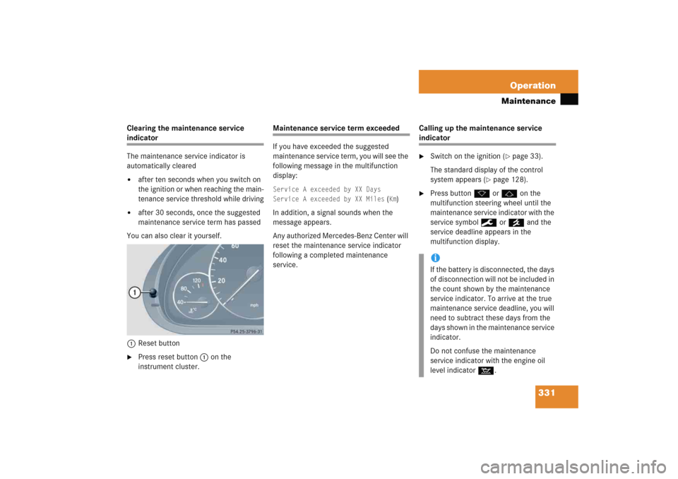 MERCEDES-BENZ C COUPE 2005 CL203 User Guide 331 Operation
Maintenance
Clearing the maintenance service indicator
The maintenance service indicator is 
automatically cleared
after ten seconds when you switch on 
the ignition or when reaching th