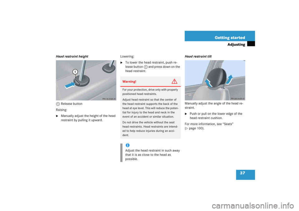 MERCEDES-BENZ C COUPE 2005 CL203 Owners Guide 37 Getting started
Adjusting
Head restraint height
1Release button
Raising:
Manually adjust the height of the head 
restraint by pulling it upward.Lowering:

To lower the head restraint, push re-
le