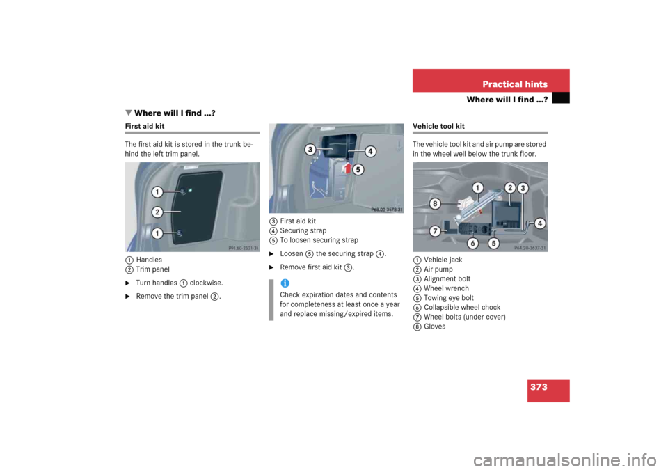 MERCEDES-BENZ C COUPE 2005 CL203 Owners Manual 373 Practical hints
Where will I find ...?
Where will I find ...?
First aid kit
The first aid kit is stored in the trunk be-
hind the left trim panel.
1Handles
2Trim panel
Turn handles1 clockwise.
