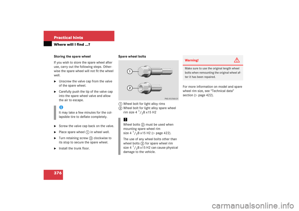 MERCEDES-BENZ C COUPE 2005 CL203 Owners Manual 376 Practical hintsWhere will I find ...?Storing the spare wheel
If you wish to store the spare wheel after 
use, carry out the following steps. Other-
wise the spare wheel will not fit the wheel 
wel