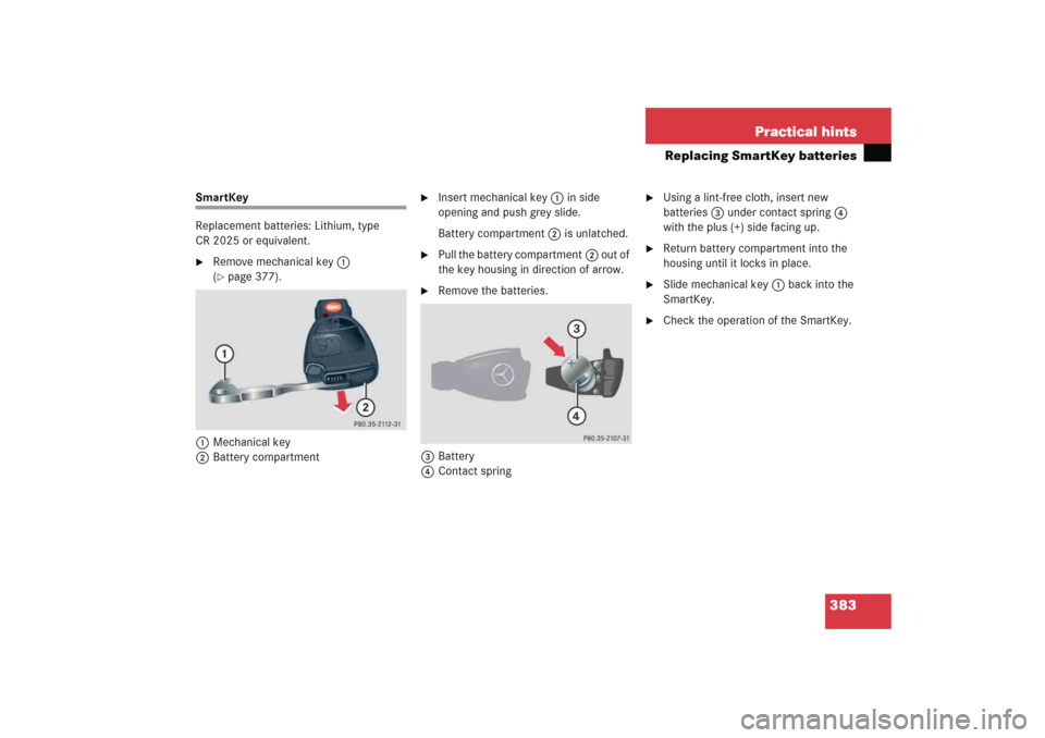 MERCEDES-BENZ C COUPE 2005 CL203 Owners Manual 383 Practical hints
Replacing SmartKey batteries
SmartKey
Replacement batteries: Lithium, type 
CR 2025 or equivalent.
Remove mechanical key1 
(page 377).
1Mechanical key
2Battery compartment

Inse