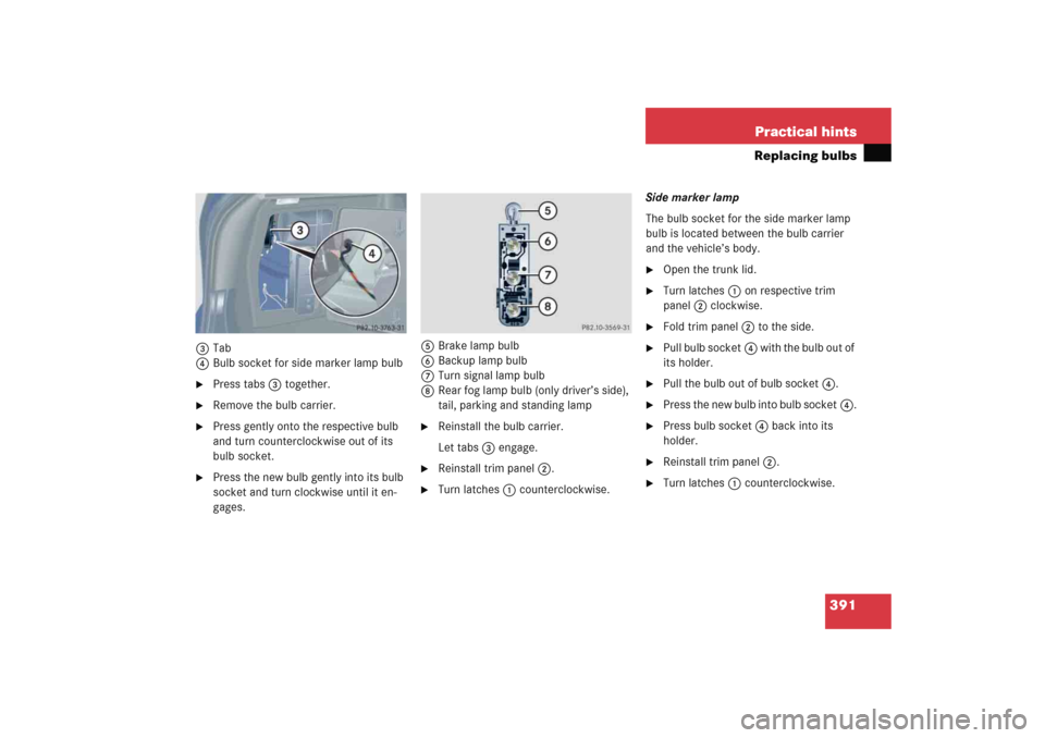 MERCEDES-BENZ C COUPE 2005 CL203 Owners Manual 391 Practical hints
Replacing bulbs
3Tab
4Bulb socket for side marker lamp bulb
Press tabs3 together.

Remove the bulb carrier.

Press gently onto the respective bulb 
and turn counterclockwise out