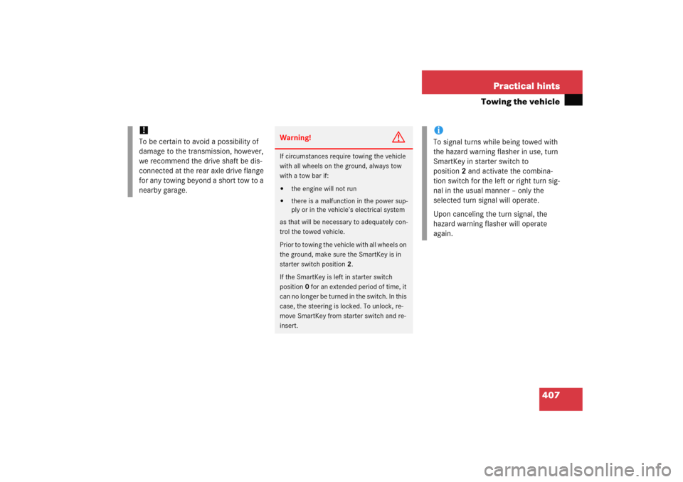 MERCEDES-BENZ C COUPE 2005 CL203 Owners Manual 407 Practical hints
Towing the vehicle
!
To be certain to avoid a possibility of 
damage to the transmission, however, 
we recommend the drive shaft be dis-
connected at the rear axle drive flange 
fo