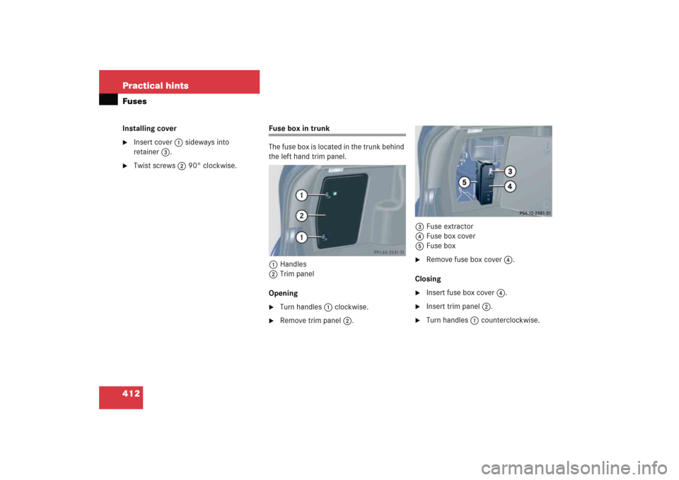 MERCEDES-BENZ C COUPE 2005 CL203 Owners Manual 412 Practical hintsFusesInstalling cover
Insert cover1 sideways into 
retainer3.

Twist screws2 90° clockwise.
Fuse box in trunk
The fuse box is located in the trunk behind 
the left hand trim pane