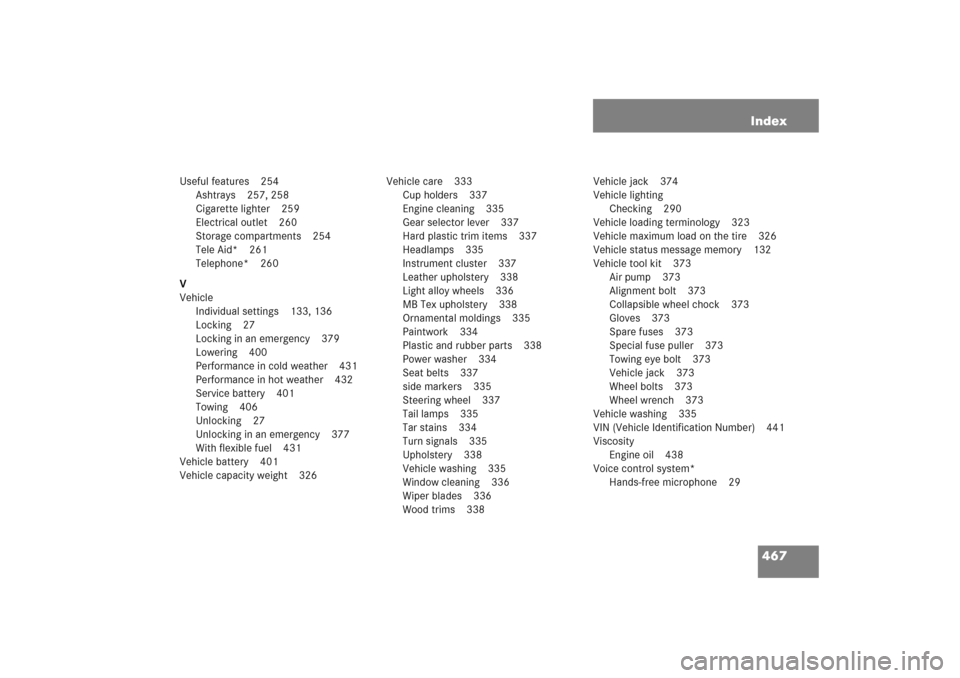 MERCEDES-BENZ C COUPE 2005 CL203 Service Manual 467 Index
Useful features 254
Ashtrays 257, 258
Cigarette lighter 259
Electrical outlet 260
Storage compartments 254
Tele Aid* 261
Telephone* 260
V
Vehicle
Individual settings 133, 136
Locking 27
Lock