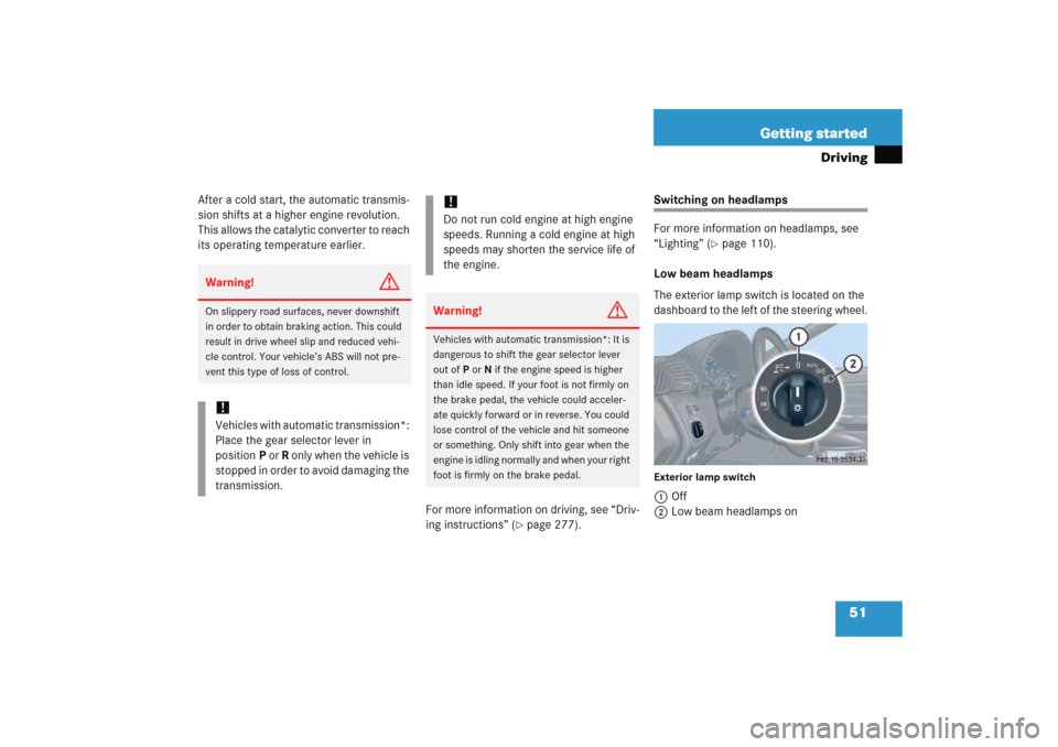 MERCEDES-BENZ C COUPE 2005 CL203 Workshop Manual 51 Getting started
Driving
After a cold start, the automatic transmis-
sion shifts at a higher engine revolution. 
This allows the catalytic converter to reach 
its operating temperature earlier.
For 