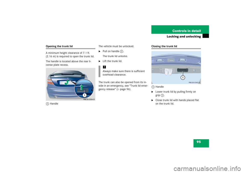 MERCEDES-BENZ C COUPE 2005 CL203 Owners Manual 95 Controls in detail
Locking and unlocking
Opening the trunk lid
A minimum height clearance of 7.1 ft. 
(2.16 m) is required to open the trunk lid.
The handle is located above the rear li-
cense plat