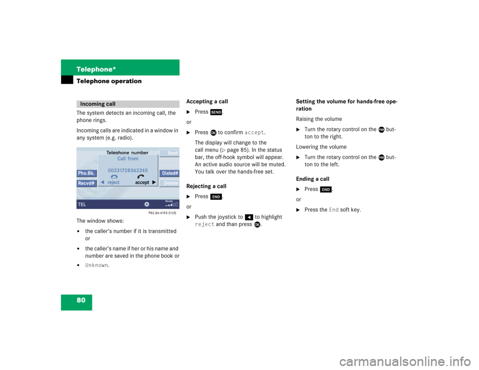 MERCEDES-BENZ C-Class 2005 W203 Comand Manual 80 Telephone*Telephone operationThe system detects an incoming call, the 
phone rings.
Incoming calls are indicated in a window in 
any system (e.g. radio).
The window shows:
the caller’s number if