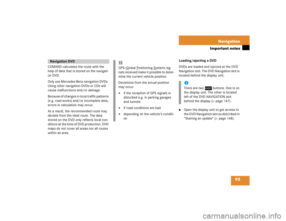 MERCEDES-BENZ CLK-Class 2005 W203 Comand Manual 93 Navigation
Important notes
COMAND calculates the route with the 
help of data that is stored on the navigati-
on DVD.
Only use Mercedes-Benz navigation DVDs. 
Using other navigation DVDs or CDs wil