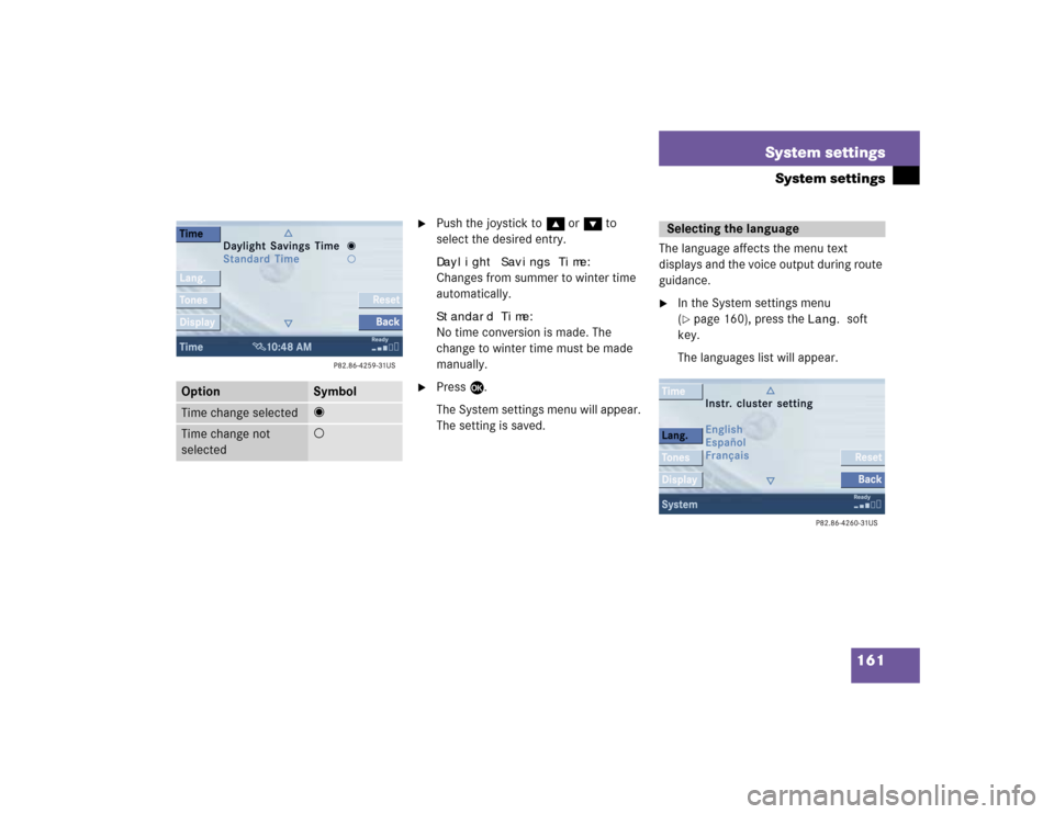 MERCEDES-BENZ C-Class 2005 W203 Comand Manual 161 System settings
System settings

Push the joystick to g or G to 
select the desired entry.Daylight Savings Time
:
Changes from summer to winter time 
automatically.
Standard Time
:
No time conver