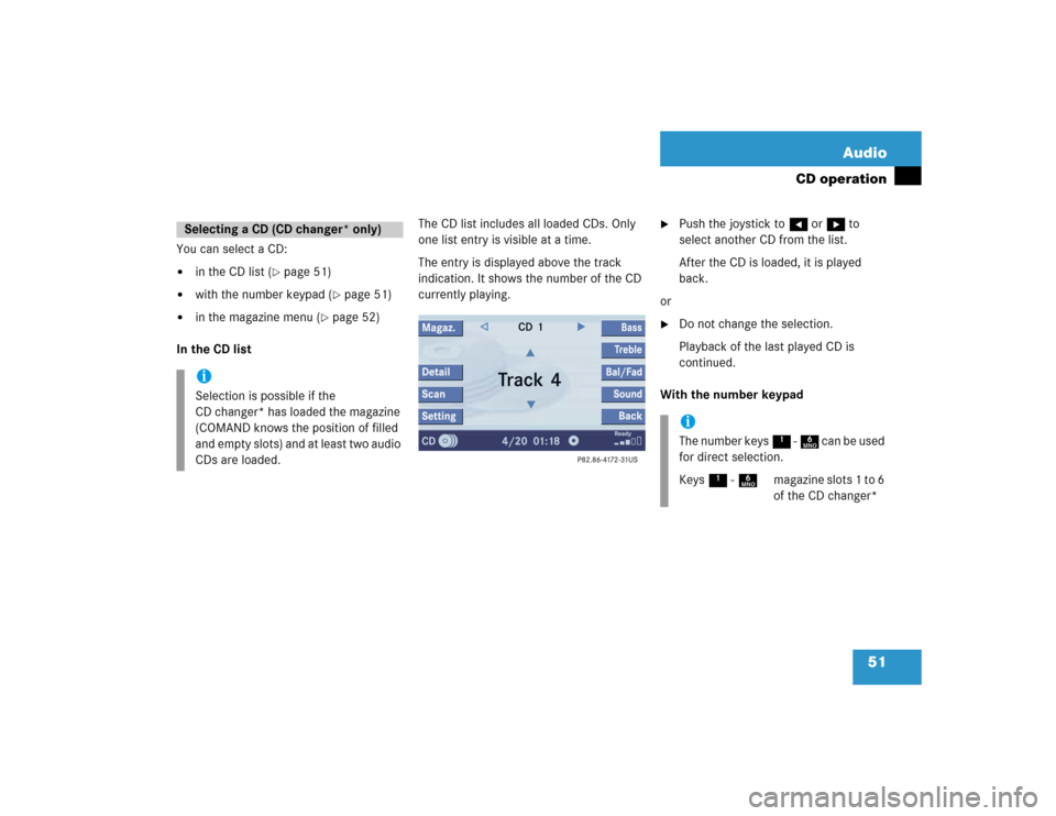 MERCEDES-BENZ C-Class 2005 W203 Comand Manual 51 Audio
CD operation
You can select a CD:
in the CD list (
page 51)

with the number keypad (
page 51)

in the magazine menu (
page 52)
In the CD listThe CD list includes all loaded CDs. Only 
