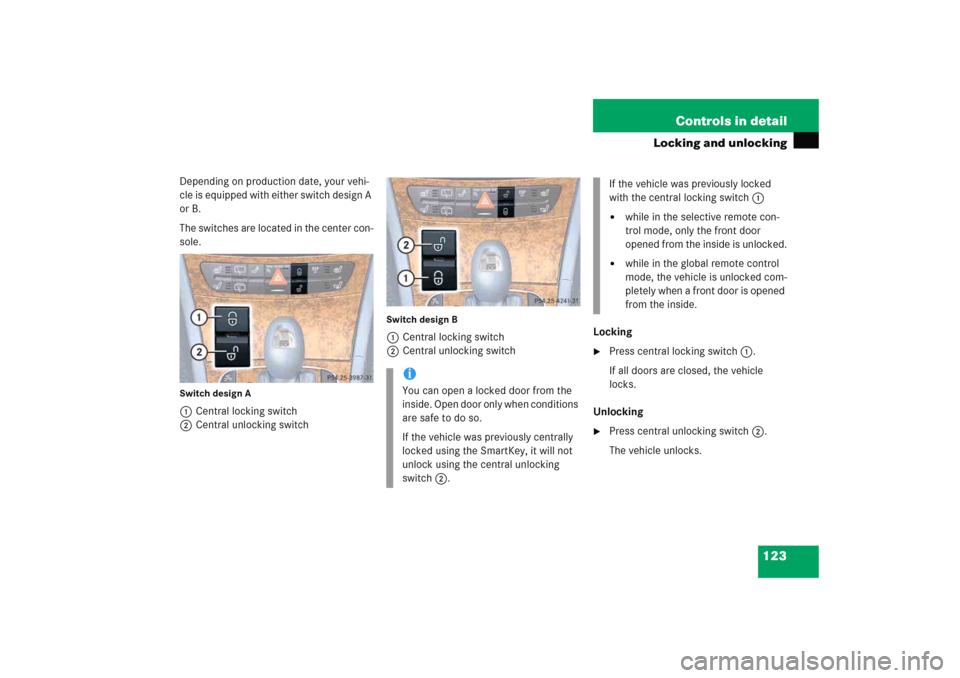 MERCEDES-BENZ E WAGON 2005 S211 Owners Manual 123 Controls in detail
Locking and unlocking
Depending on production date, your vehi-
cle is equipped with either switch design A 
or B.
The switches are located in the center con-
sole.Switch design 