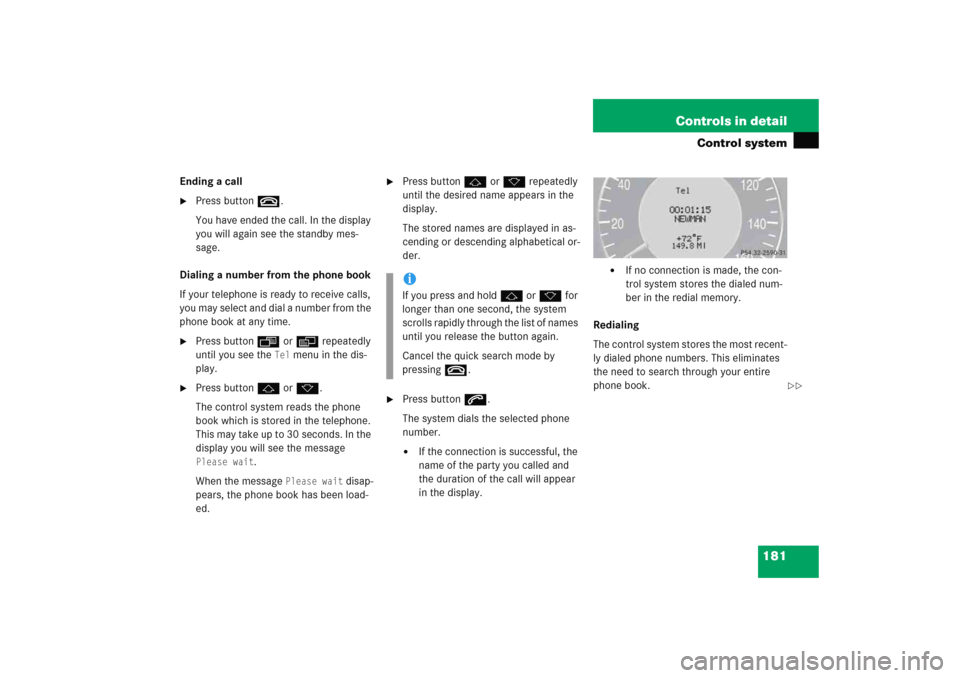 MERCEDES-BENZ E WAGON 2005 S211 Owners Manual 181 Controls in detail
Control system
Ending a call
Press buttont.
You have ended the call. In the display 
you will again see the standby mes-
sage.
Dialing a number from the phone book
If your tele